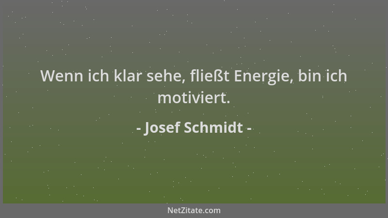 Josef Schmidt - Wenn ich klar sehe, fließt Energie, bin ich motiviert....