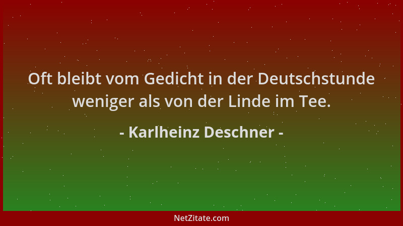Karlheinz Deschner - Oft bleibt vom Gedicht in der Deutschstunde weniger als von der Linde im Tee....