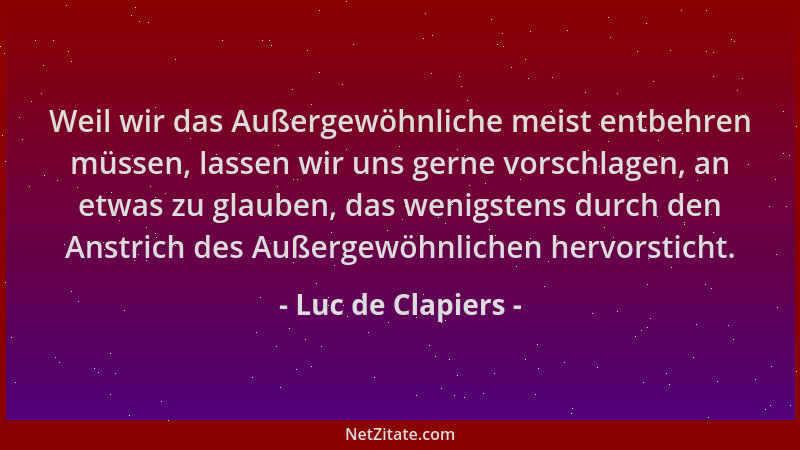 Luc de Clapiers - Weil wir das Außergewöhnliche meist entbehren müssen, lassen wir uns gerne vorschlagen, an etwas zu glaub...