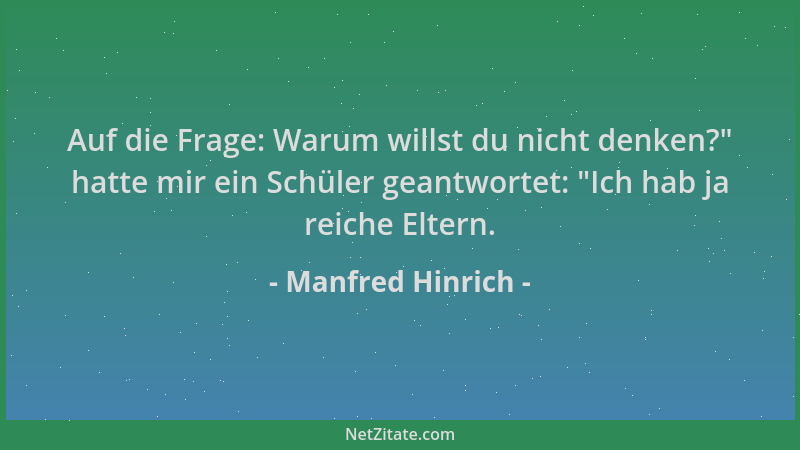 Manfred Hinrich - Auf die Frage: Warum willst du nicht denken? " hatte mir ein Schüler geantwortet:  "Ich hab ja reiche Elter...