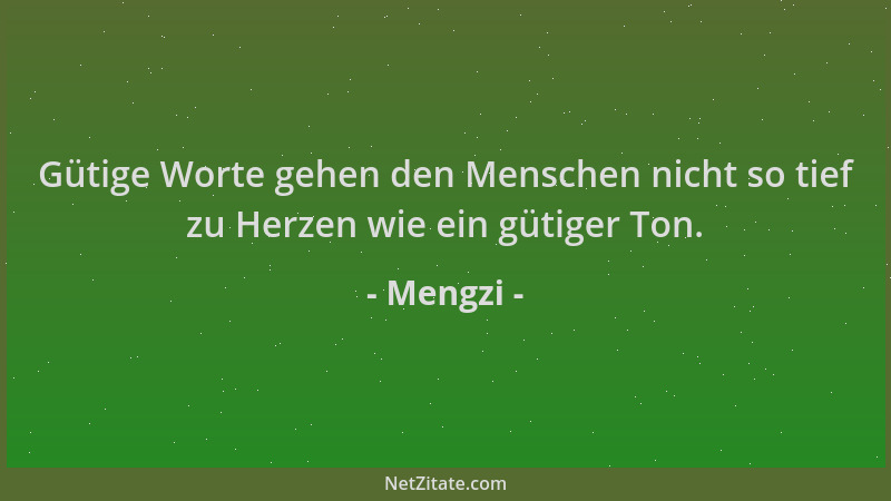 Mengzi - Gütige Worte gehen den Menschen nicht so tief zu Herzen wie ein gütiger Ton....
