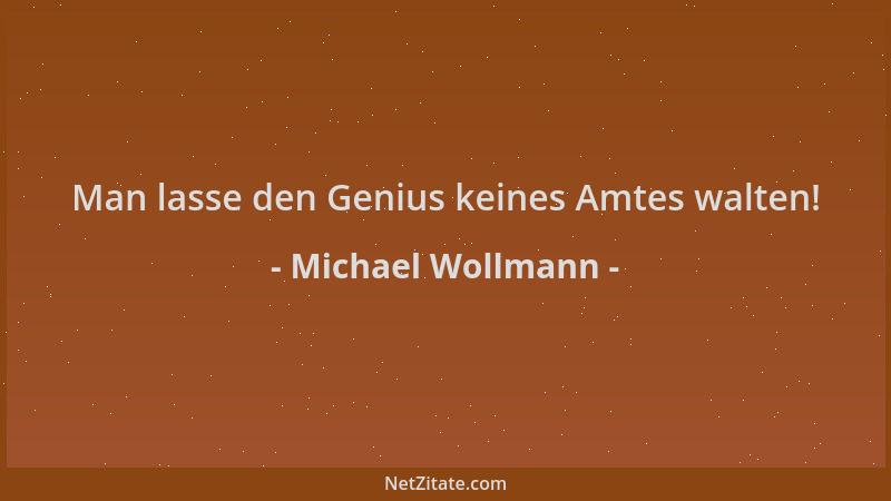 Michael Wollmann - Man lasse den Genius keines Amtes walten!...