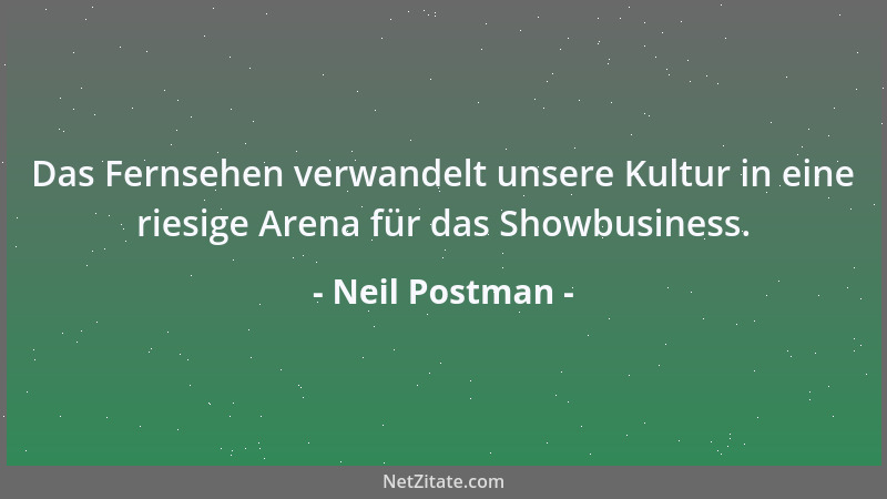 Neil Postman - Das Fernsehen verwandelt unsere Kultur in eine riesige Arena für das Showbusiness....