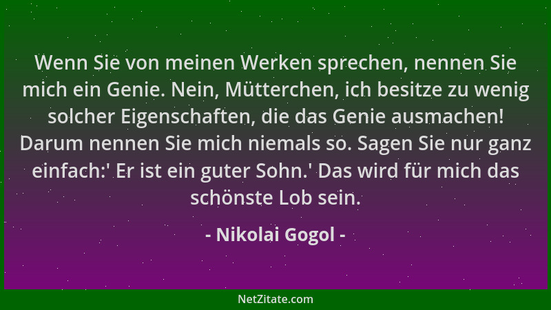 Nikolai Gogol - Wenn Sie von meinen Werken sprechen, nennen Sie mich ein Genie. Nein, Mütterchen, ich besitze zu wenig solc...