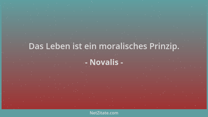 Novalis - Das Leben ist ein moralisches Prinzip....
