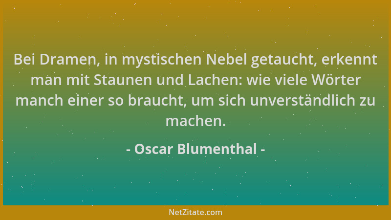 Oscar Blumenthal - Bei Dramen, in mystischen Nebel getaucht, erkennt man mit Staunen und Lachen: wie viele Wörter manch ein...