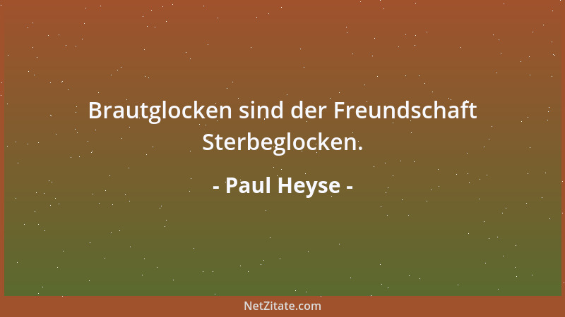 Paul Heyse - Brautglocken sind der Freundschaft Sterbeglocken....