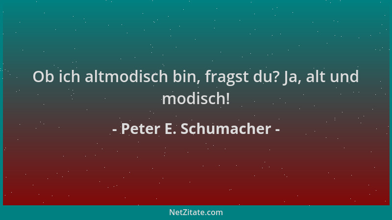Peter E. Schumacher - Ob ich altmodisch bin, fragst du? Ja, alt und modisch!...