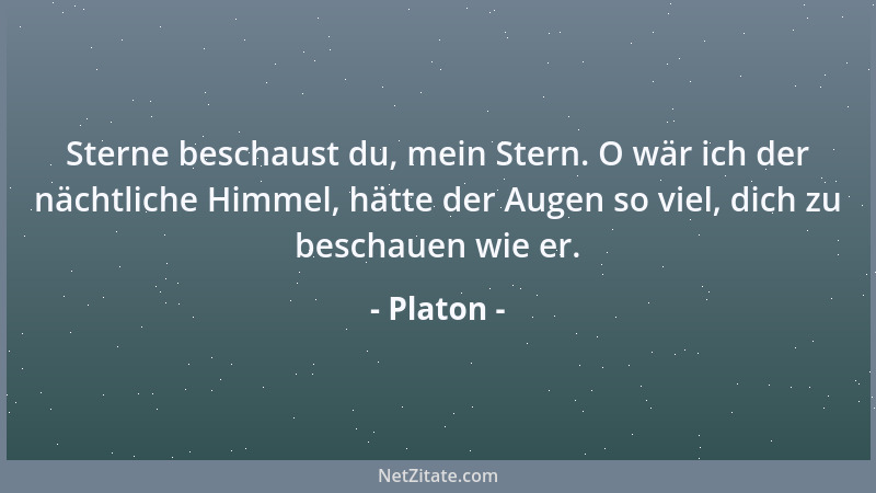 Platon - Sterne beschaust du, mein Stern. O wär ich der nächtliche Himmel, hätte der Augen so viel, dich zu beschauen wie e...