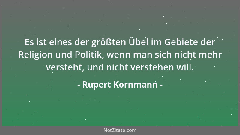Rupert Kornmann - Es ist eines der größten Übel im Gebiete der Religion und Politik, wenn man sich nicht mehr versteht, und...