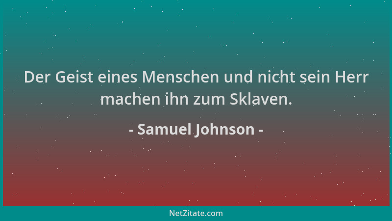 Samuel Johnson - Der Geist eines Menschen und nicht sein Herr machen ihn zum Sklaven....