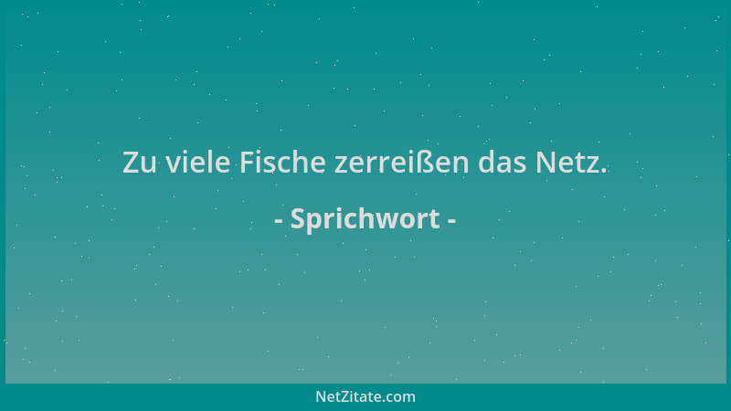 Sprichwort - Zu viele Fische zerreißen das Netz....