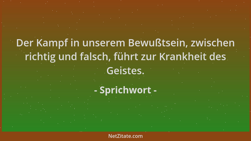 Sprichwort - Der Kampf in unserem Bewußtsein, zwischen richtig und falsch, führt zur Krankheit des Geistes....