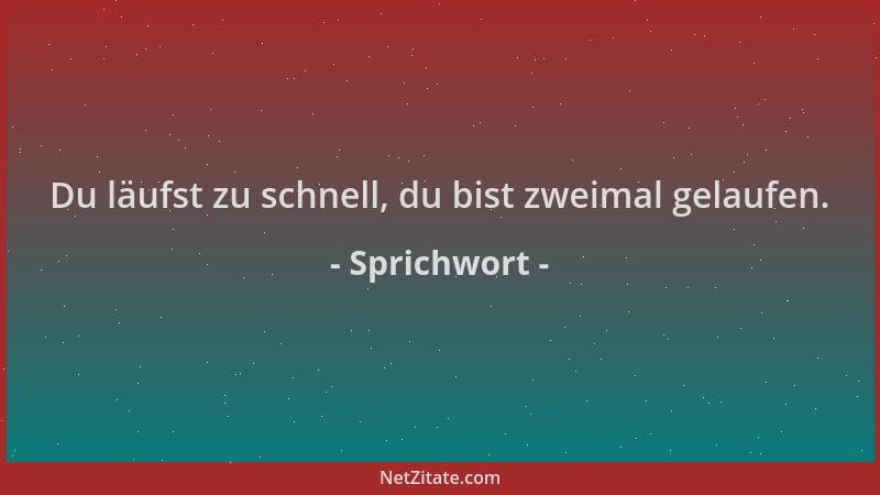 Sprichwort - Du läufst zu schnell, du bist zweimal gelaufen....