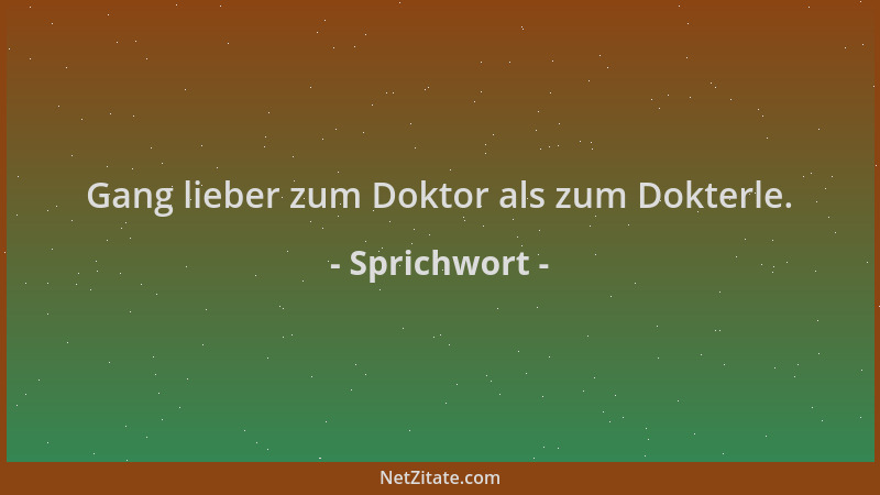 Sprichwort - Gang lieber zum Doktor als zum Dokterle....
