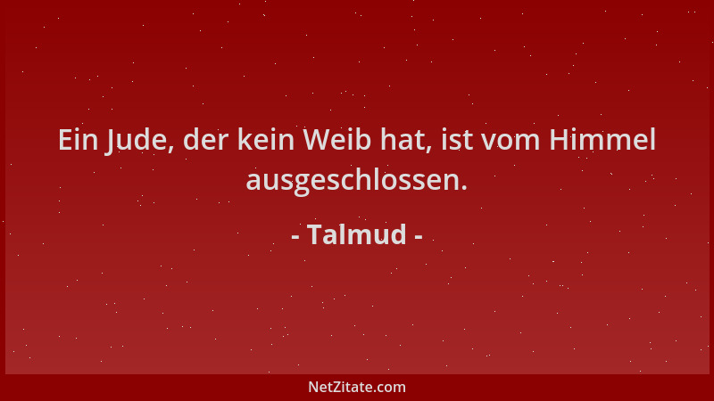 Talmud - Ein Jude, der kein Weib hat, ist vom Himmel ausgeschlossen....
