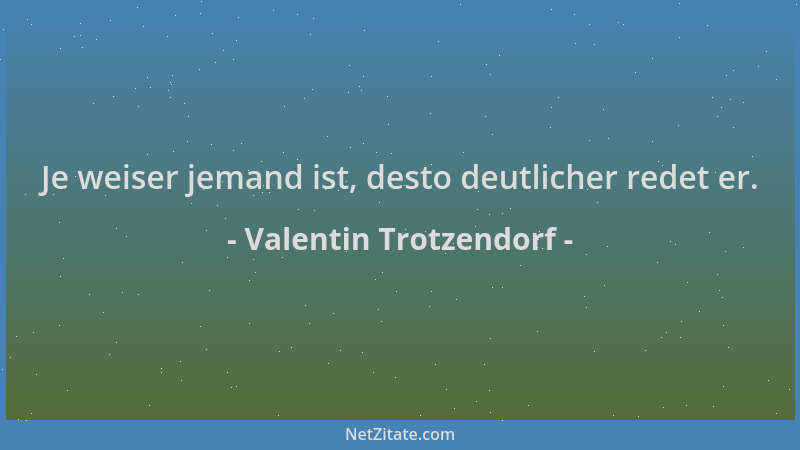 Valentin Trotzendorf - Je weiser jemand ist, desto deutlicher redet er....
