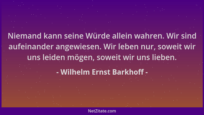 Wilhelm Ernst Barkhoff - Niemand kann seine Würde allein wahren. Wir sind aufeinander angewiesen. Wir leben nur, soweit wir...