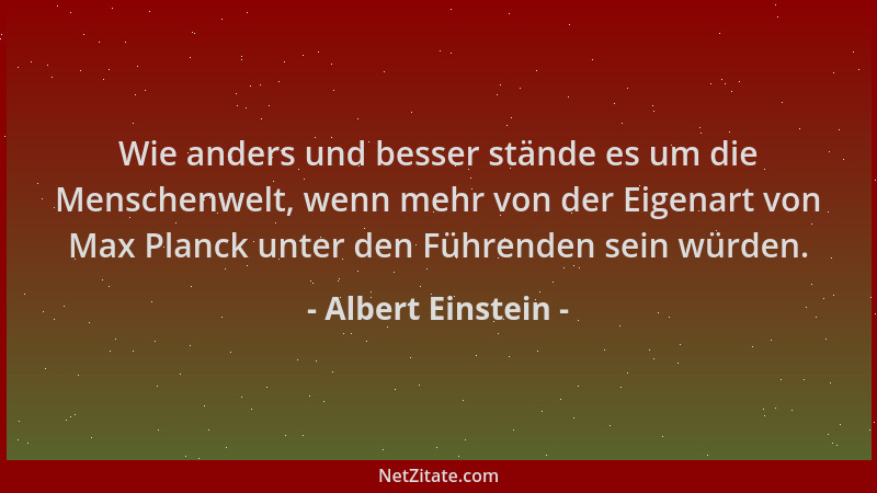 Albert Einstein - Wie anders und besser stände es um die Menschenwelt, wenn mehr von der Eigenart von Max Planck unter den...