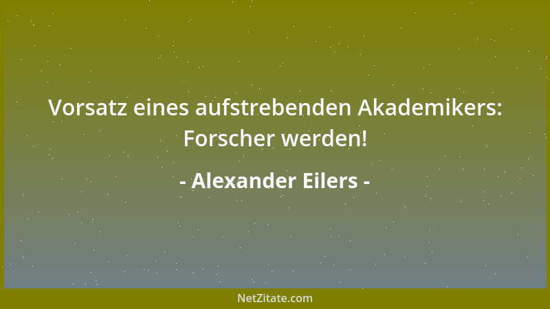Alexander Eilers - Vorsatz eines aufstrebenden Akademikers: Forscher werden!...
