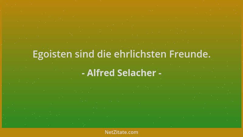 Alfred Selacher - Egoisten sind die ehrlichsten Freunde....