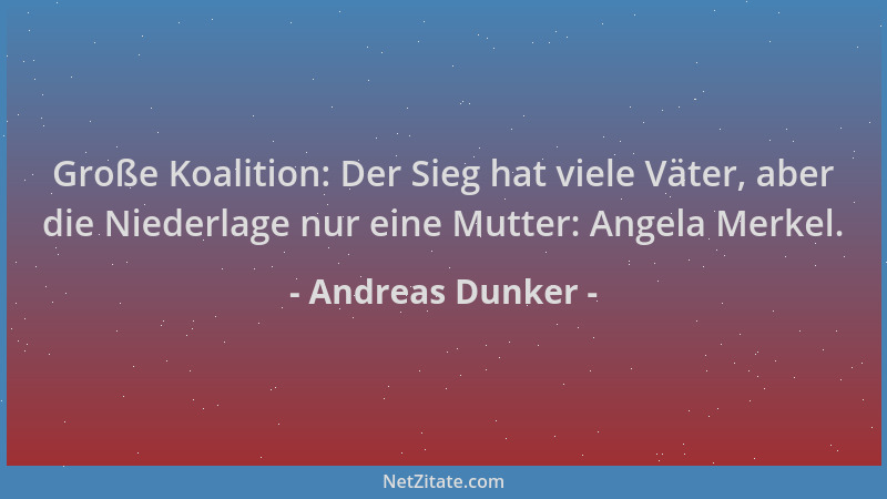 Andreas Dunker - Große Koalition: Der Sieg hat viele Väter, aber die Niederlage nur eine Mutter: Angela Merkel....