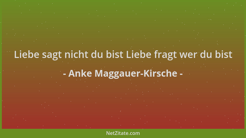 Anke Maggauer-Kirsche - Liebe sagt nicht du bist Liebe fragt wer du bist...