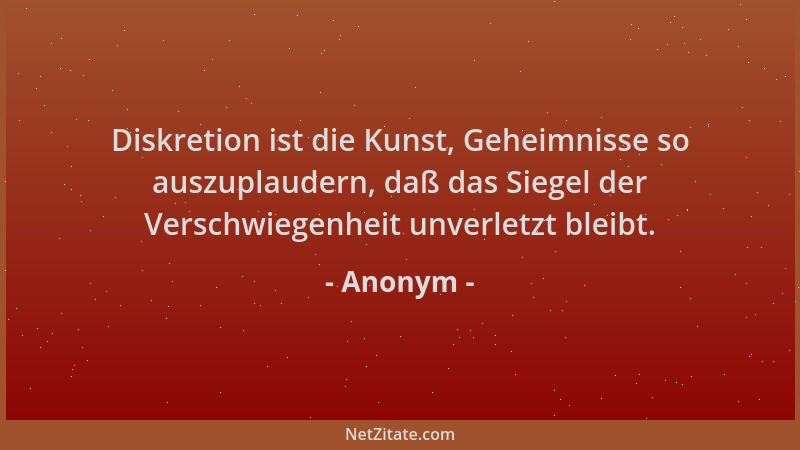Anonym - Diskretion ist die Kunst, Geheimnisse so auszuplaudern, daß das Siegel der Verschwiegenheit unverletzt bleibt....