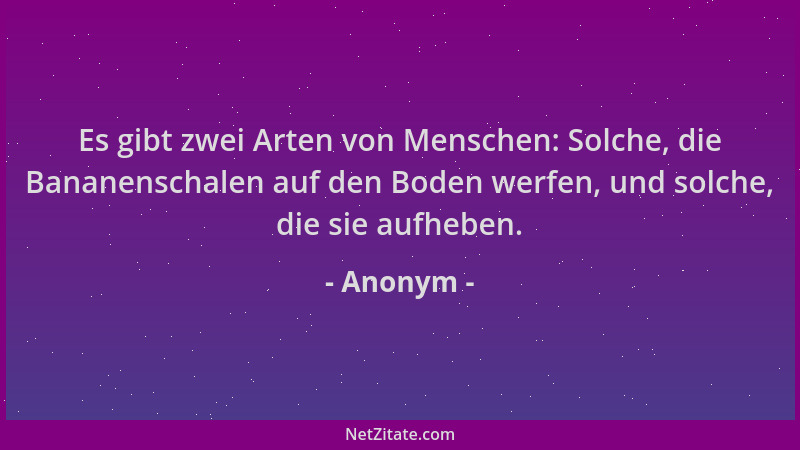 Anonym - Es gibt zwei Arten von Menschen: Solche, die Bananenschalen auf den Boden werfen, und solche, die sie aufheben....
