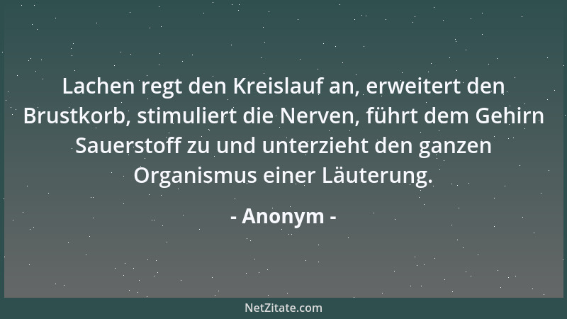 Anonym - Lachen regt den Kreislauf an, erweitert den Brustkorb, stimuliert die Nerven, führt dem Gehirn Sauerstoff zu und u...