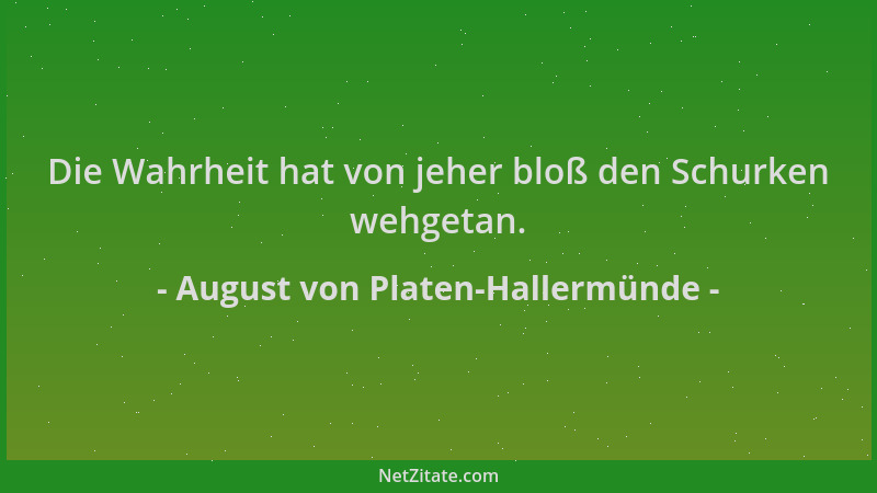 August von Platen-Hallermünde - Die Wahrheit hat von jeher bloß den Schurken wehgetan....