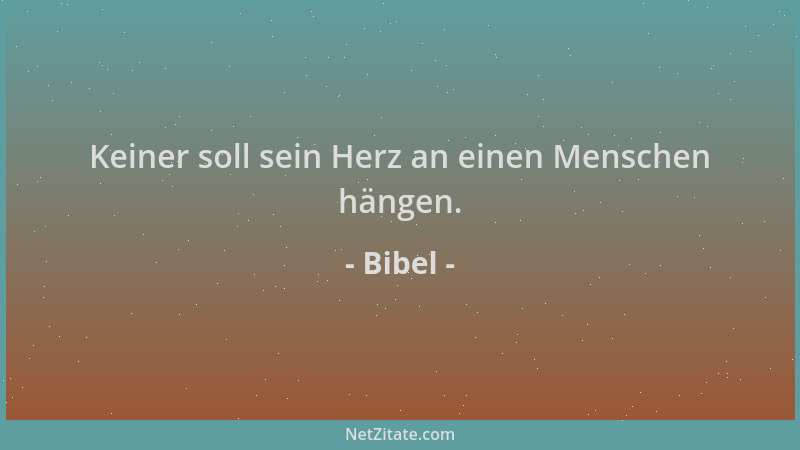 Bibel - Keiner soll sein Herz an einen Menschen hängen....