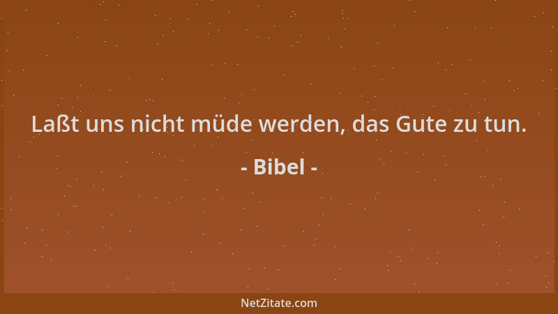 Bibel - Laßt uns nicht müde werden, das Gute zu tun....