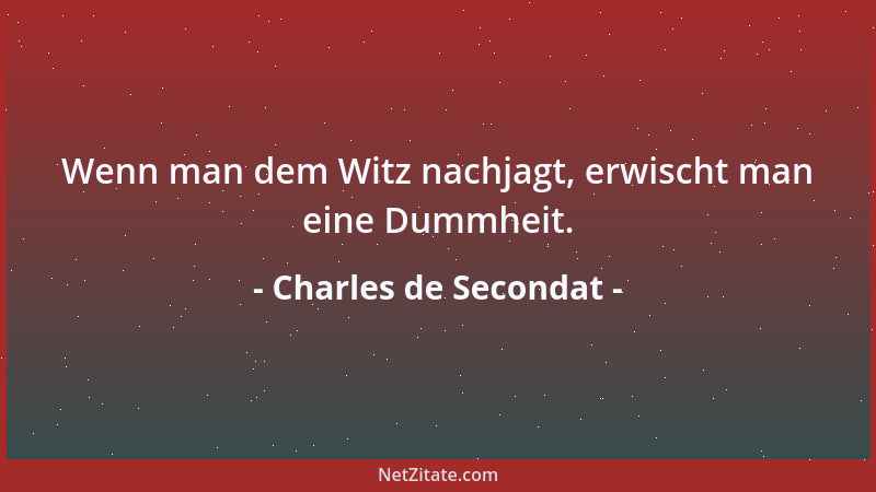 Charles de Secondat - Wenn man dem Witz nachjagt, erwischt man eine Dummheit....