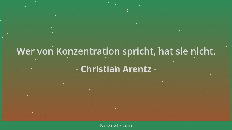 Christian Arentz - Wer von Konzentration spricht, hat sie nicht....
