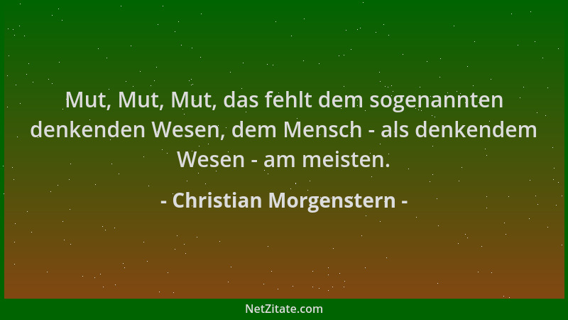Christian Morgenstern - Mut, Mut, Mut, das fehlt dem sogenannten denkenden Wesen, dem Mensch - als denkendem Wesen - am mei...