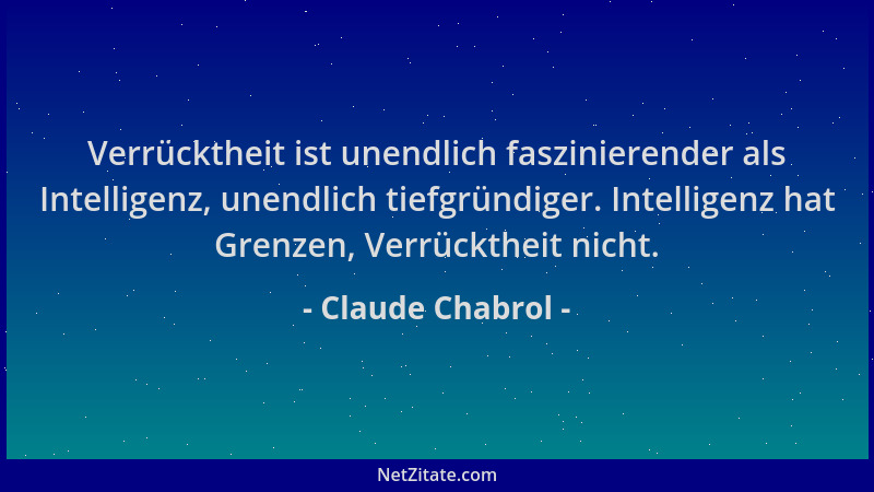 Claude Chabrol - Verrücktheit ist unendlich faszinierender als Intelligenz, unendlich tiefgründiger. Intelligenz hat Grenze...