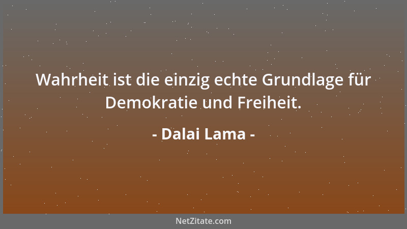 Dalai Lama - Wahrheit ist die einzig echte Grundlage für Demokratie und Freiheit....