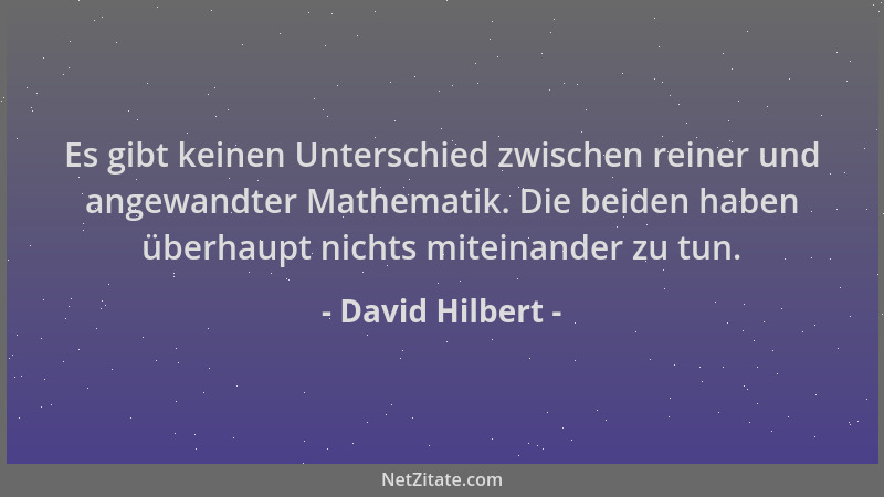 David Hilbert - Es gibt keinen Unterschied zwischen reiner und angewandter Mathematik. Die beiden haben überhaupt nichts mi...