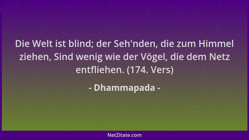 Dhammapada - Die Welt ist blind; der Seh 'nden, die zum Himmel ziehen, Sind wenig wie der Vögel, die dem Netz entfliehen. (1...