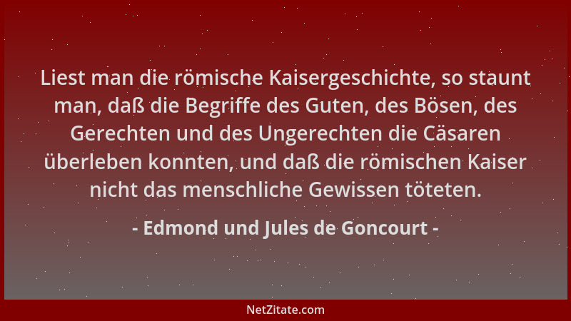 Edmond und Jules de Goncourt - Liest man die römische Kaisergeschichte, so staunt man, daß die Begriffe des Guten, des Böse...