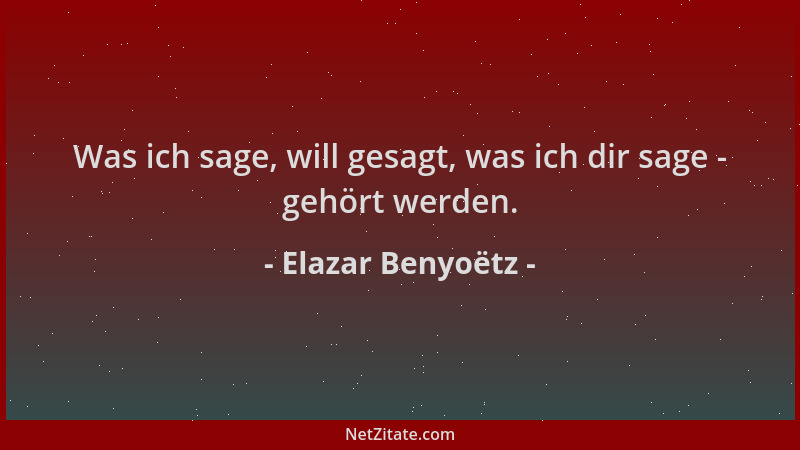 Elazar Benyoëtz - Was ich sage, will gesagt, was ich dir sage - gehört werden....