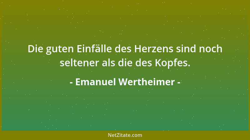Emanuel Wertheimer - Die guten Einfälle des Herzens sind noch seltener als die des Kopfes....
