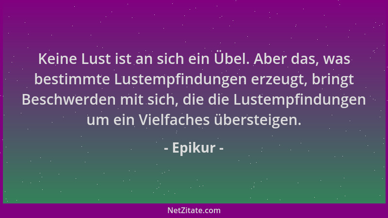Epikur - Keine Lust ist an sich ein Übel. Aber das, was bestimmte Lustempfindungen erzeugt, bringt Beschwerden mit sich, di...