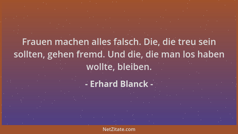 Erhard Blanck - Frauen machen alles falsch. Die, die treu sein sollten, gehen fremd. Und die, die man los haben wollte, ble...