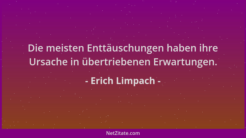 Erich Limpach - Die meisten Enttäuschungen haben ihre Ursache in übertriebenen Erwartungen....