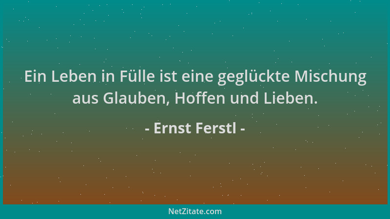 Ernst Ferstl - Ein Leben in Fülle ist eine geglückte Mischung aus Glauben, Hoffen und Lieben....