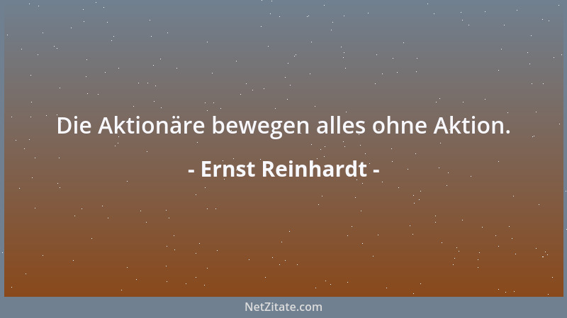 Ernst Reinhardt - Die Aktionäre bewegen alles ohne Aktion....