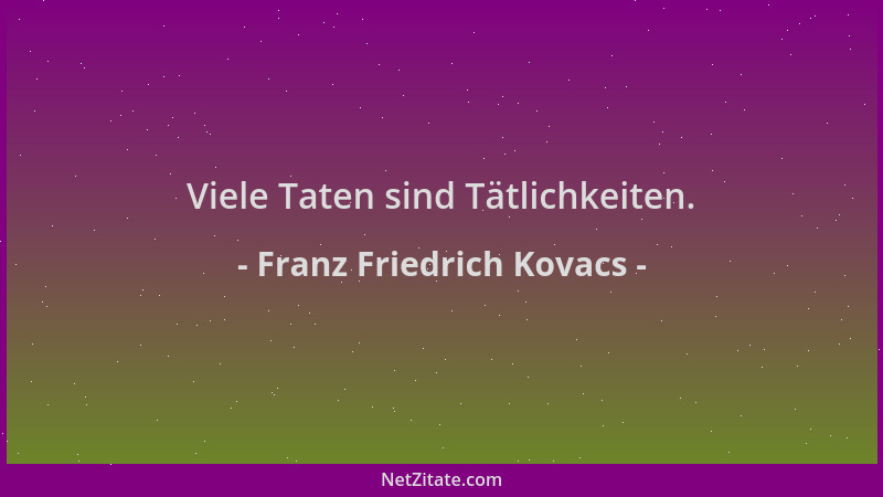 Franz Friedrich Kovacs - Viele Taten sind Tätlichkeiten....
