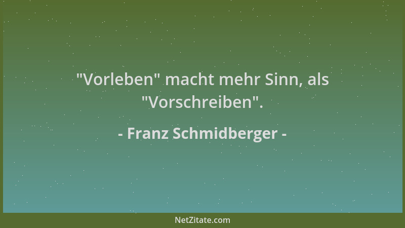 Franz Schmidberger -  "Vorleben " macht mehr Sinn, als  "Vorschreiben "....